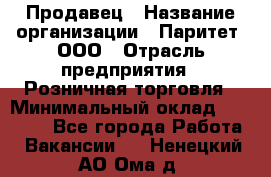 Продавец › Название организации ­ Паритет, ООО › Отрасль предприятия ­ Розничная торговля › Минимальный оклад ­ 26 000 - Все города Работа » Вакансии   . Ненецкий АО,Ома д.